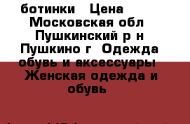 ботинки › Цена ­ 600 - Московская обл., Пушкинский р-н, Пушкино г. Одежда, обувь и аксессуары » Женская одежда и обувь   